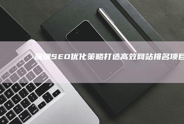 深圳SEO优化策略：打造高效网站排名项目